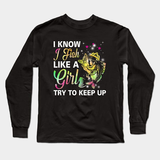 I Know I Fish Like a Girl Try to Keep Up Long Sleeve T-Shirt by Hassler88